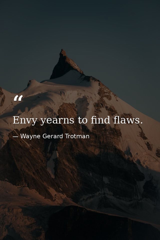 Envy yearns to find flaws. — Wayne Gerard Trotman