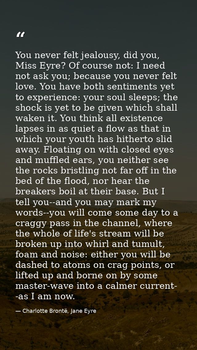 You never felt jealousy, did you, Miss Eyre? Of course not: I need not ask you; because you never felt love. You have bo — Charlotte Brontë, Jane Eyre