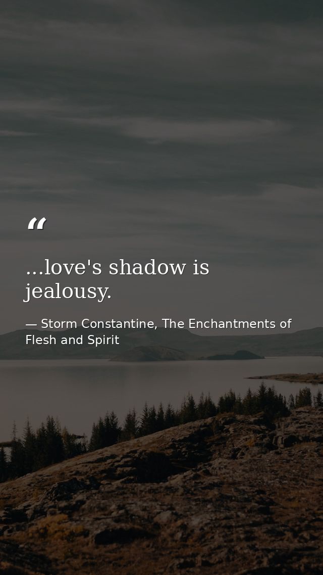 ...love's shadow is jealousy. — Storm Constantine, The Enchantments of Flesh and Spirit