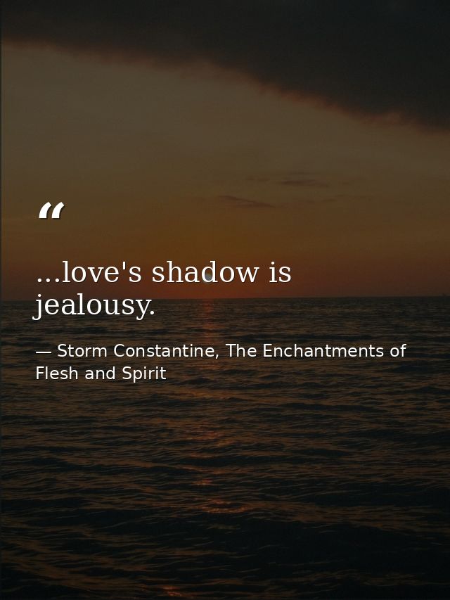 ...love's shadow is jealousy. — Storm Constantine, The Enchantments of Flesh and Spirit