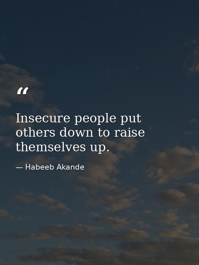 Insecure people put others down to raise themselves up. — Habeeb Akande