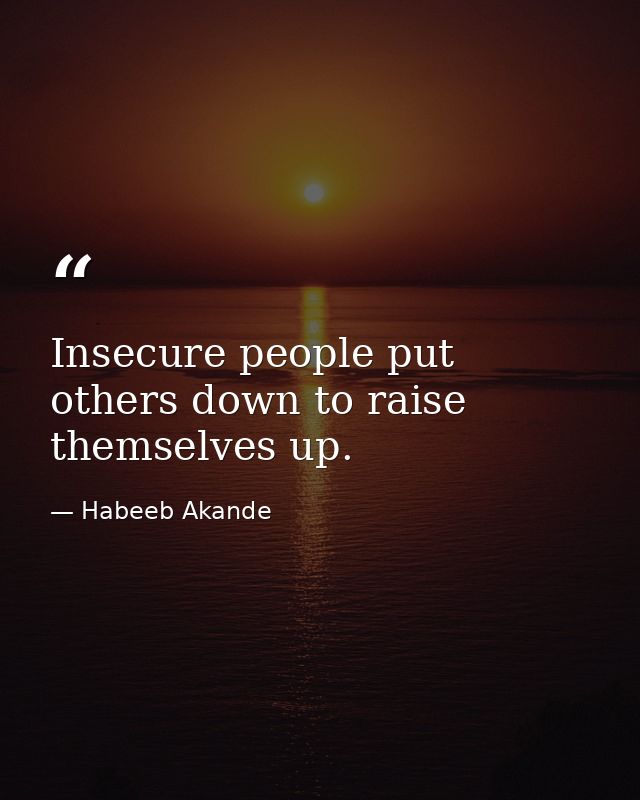 Insecure people put others down to raise themselves up. — Habeeb Akande