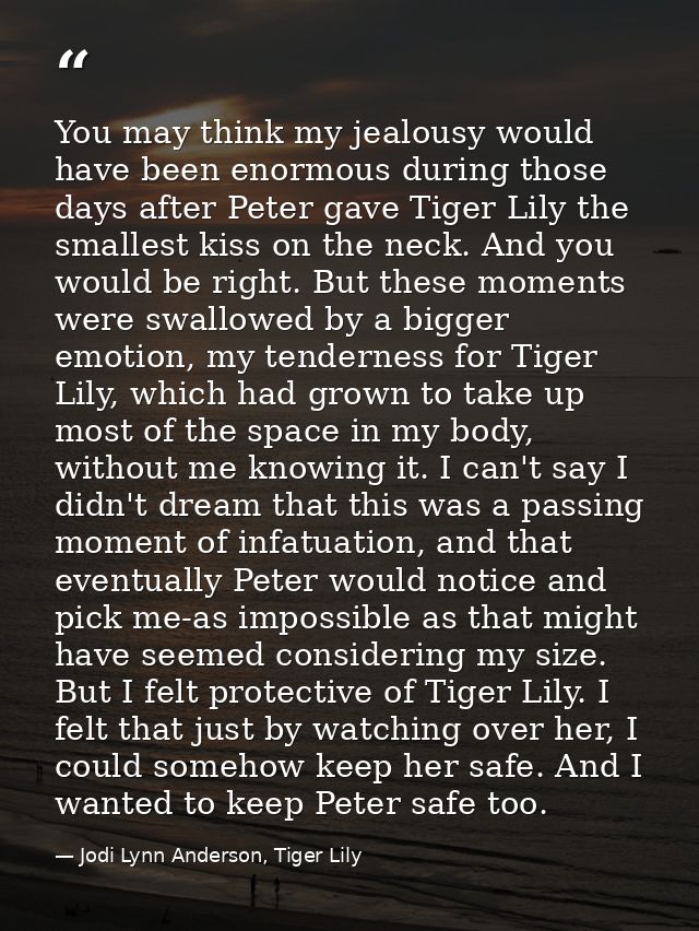 You may think my jealousy would have been enormous during those days after Peter gave Tiger Lily the smallest kiss on th — Jodi Lynn Anderson, Tiger Lily