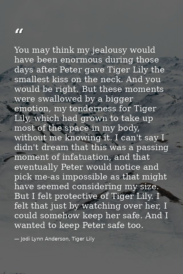 You may think my jealousy would have been enormous during those days after Peter gave Tiger Lily the smallest kiss on th — Jodi Lynn Anderson, Tiger Lily