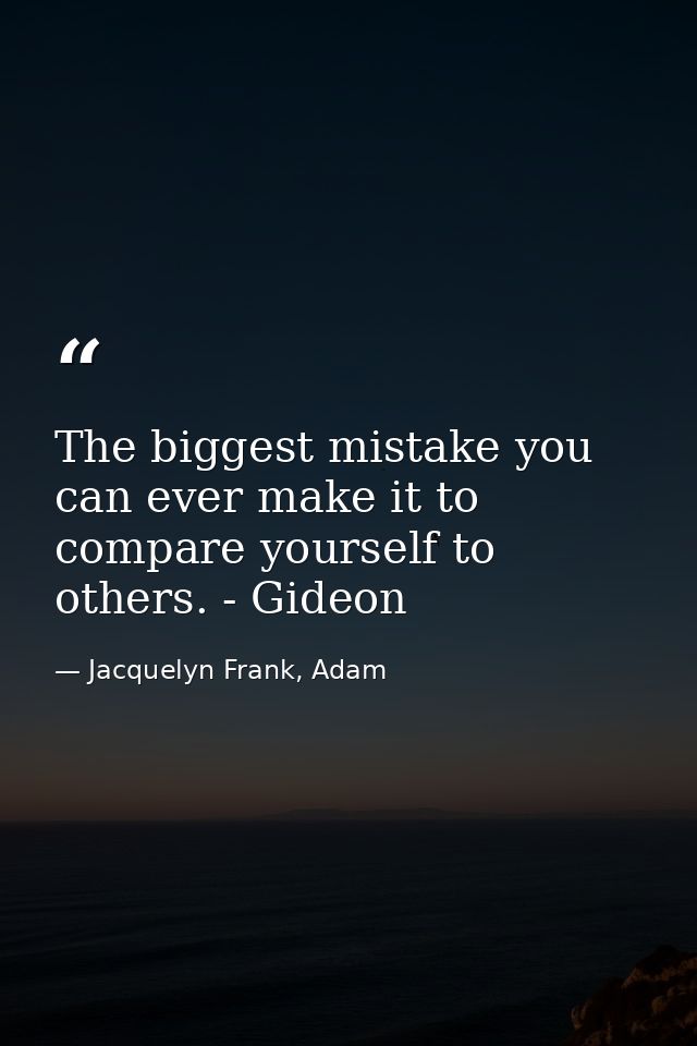 The biggest mistake you can ever make it to compare yourself to others. - Gideon — Jacquelyn Frank, Adam