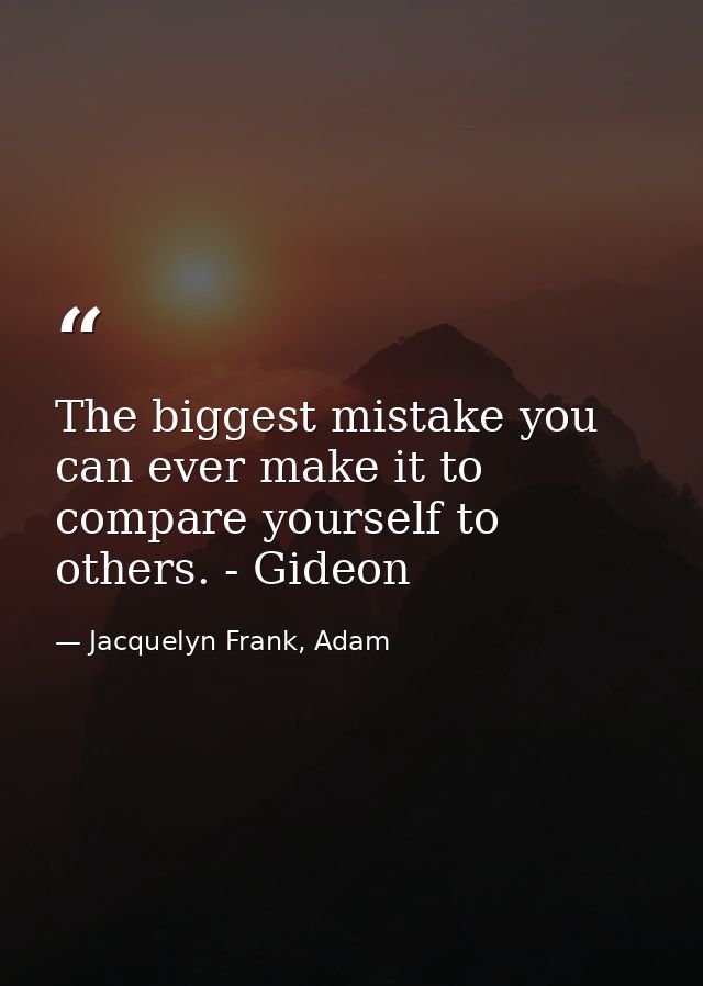 The biggest mistake you can ever make it to compare yourself to others. - Gideon — Jacquelyn Frank, Adam