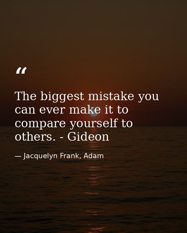 The biggest mistake you can ever make it to compare yourself to others. - Gideon — Jacquelyn Frank, Adam