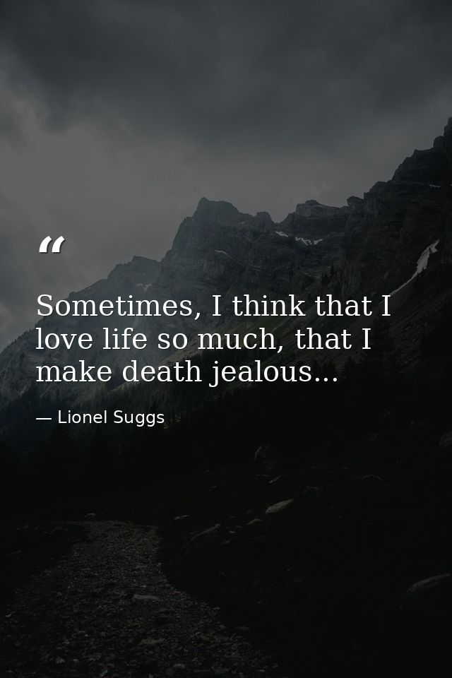 Sometimes, I think that I love life so much, that I make death jealous... — Lionel Suggs