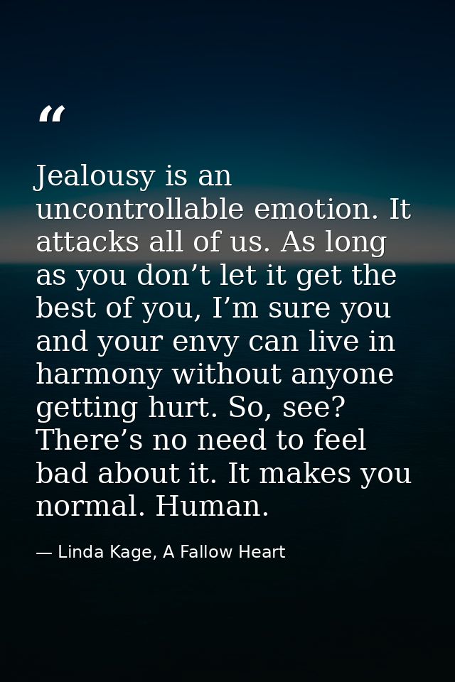 Jealousy is an uncontrollable emotion. It attacks all of us. As long as you don’t let it get the best of you, I’m sure y — Linda Kage, A Fallow Heart