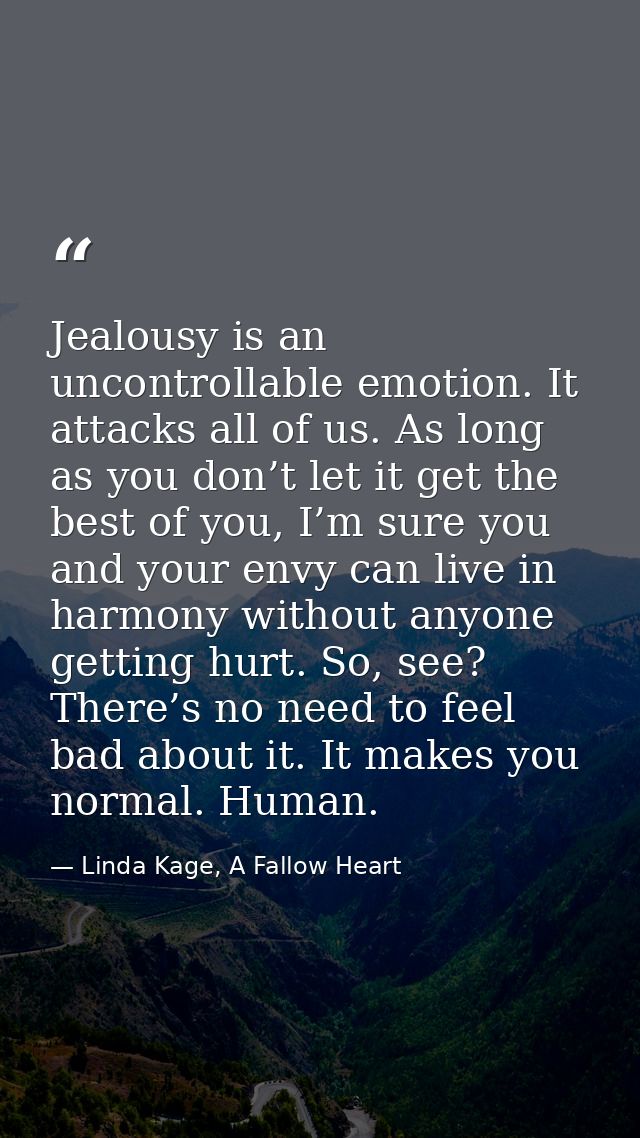 Jealousy is an uncontrollable emotion. It attacks all of us. As long as you don’t let it get the best of you, I’m sure y — Linda Kage, A Fallow Heart