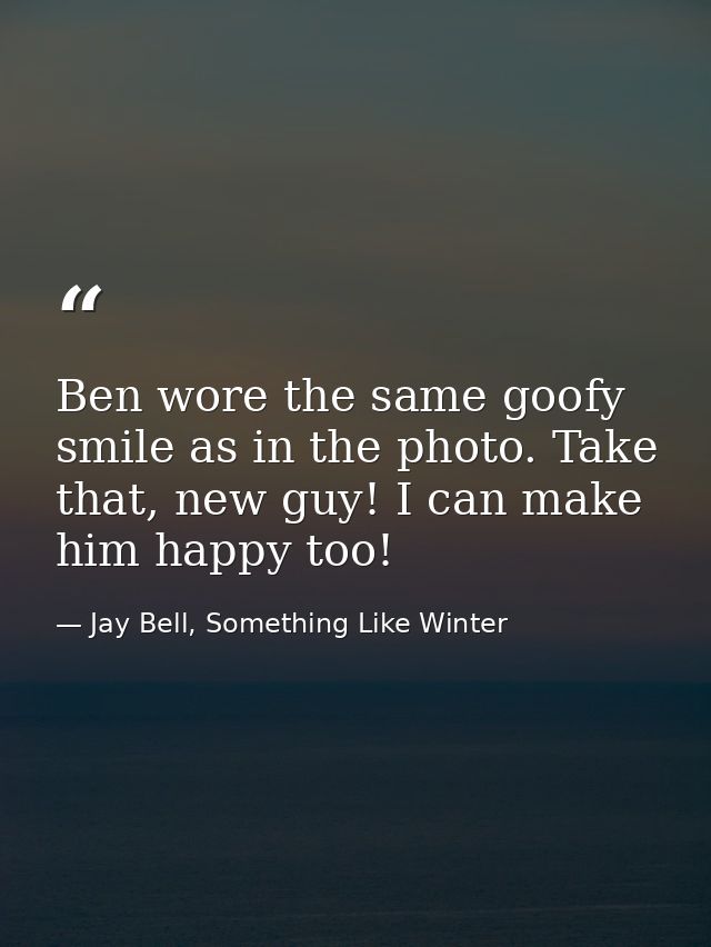 Ben wore the same goofy smile as in the photo. Take that, new guy! I can make him happy too! — Jay Bell, Something Like Winter