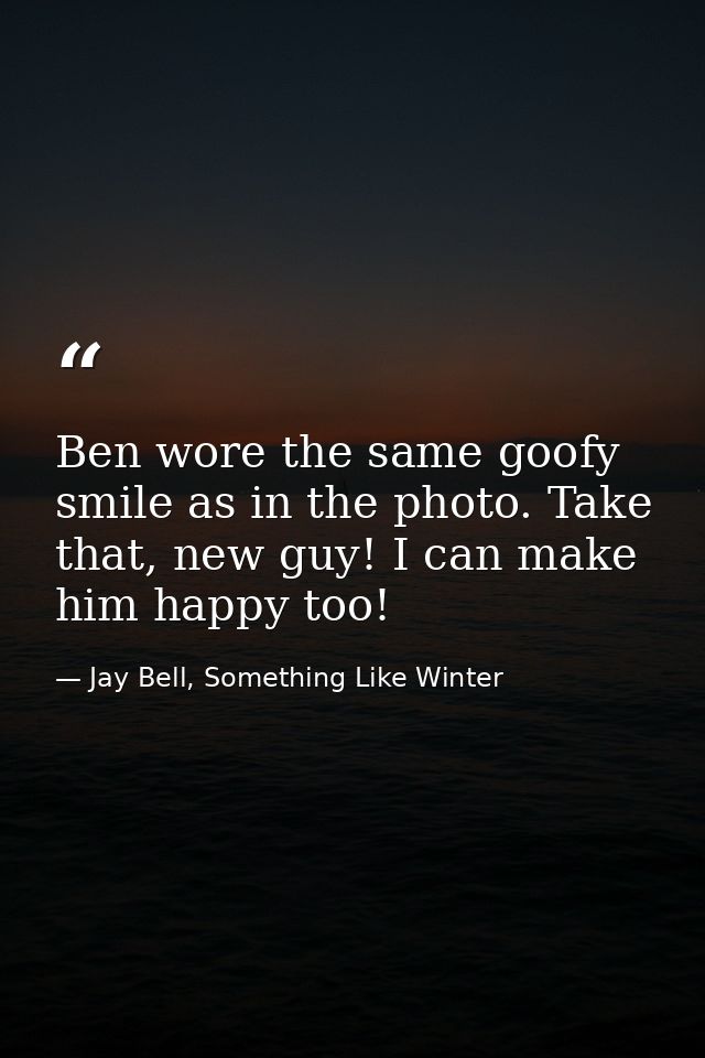 Ben wore the same goofy smile as in the photo. Take that, new guy! I can make him happy too! — Jay Bell, Something Like Winter
