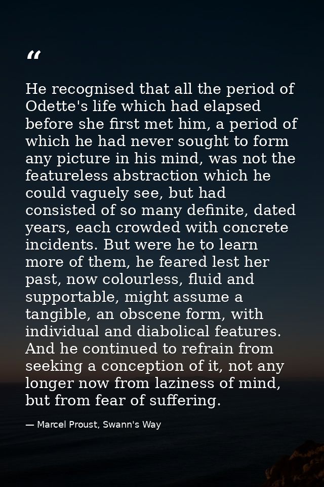 He recognised that all the period of Odette's life which had elapsed before she first met him, a period of which he had  — Marcel Proust, Swann's Way