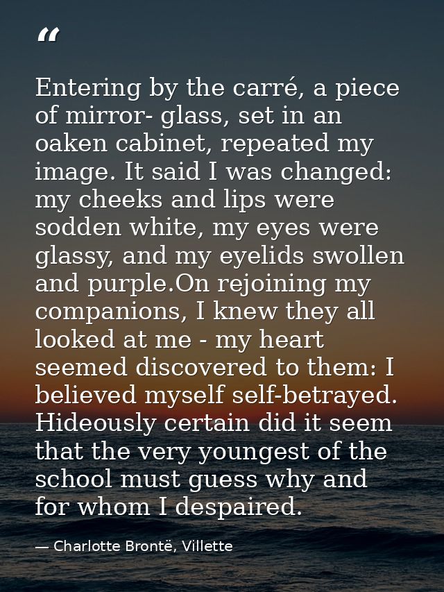 Entering by the carré, a piece of mirror- glass, set in an oaken cabinet, repeated my image. It said I was changed: my c — Charlotte Brontë, Villette