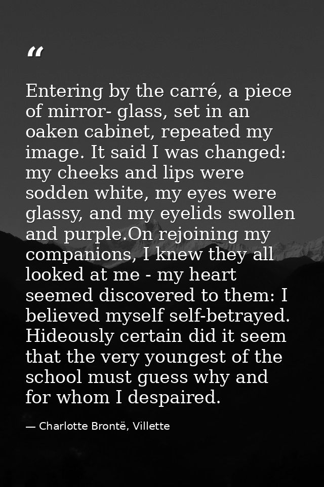 Entering by the carré, a piece of mirror- glass, set in an oaken cabinet, repeated my image. It said I was changed: my c — Charlotte Brontë, Villette