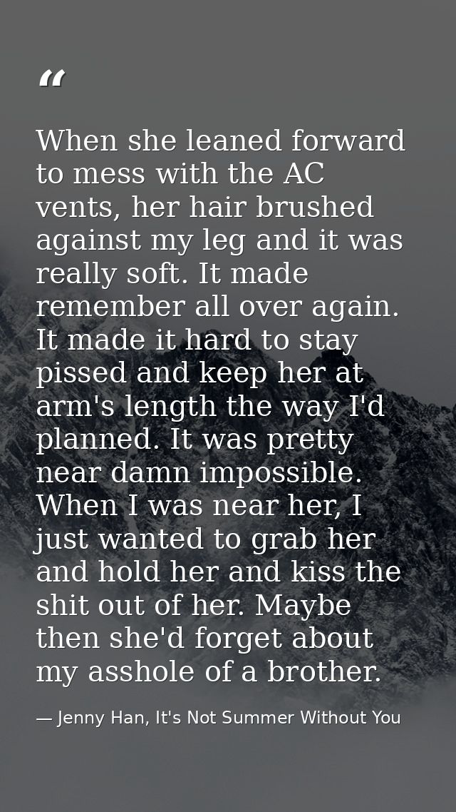 When she leaned forward to mess with the AC vents, her hair brushed against my leg and it was really soft. It made remem — Jenny Han, It's Not Summer Without You