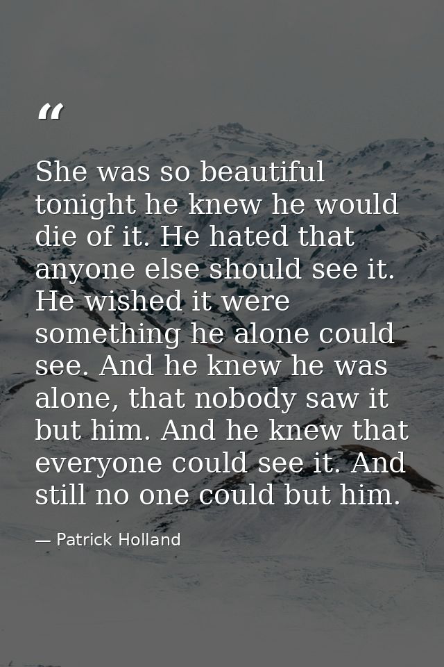 She was so beautiful tonight he knew he would die of it. He hated that anyone else should see it. He wished it were some — Patrick Holland