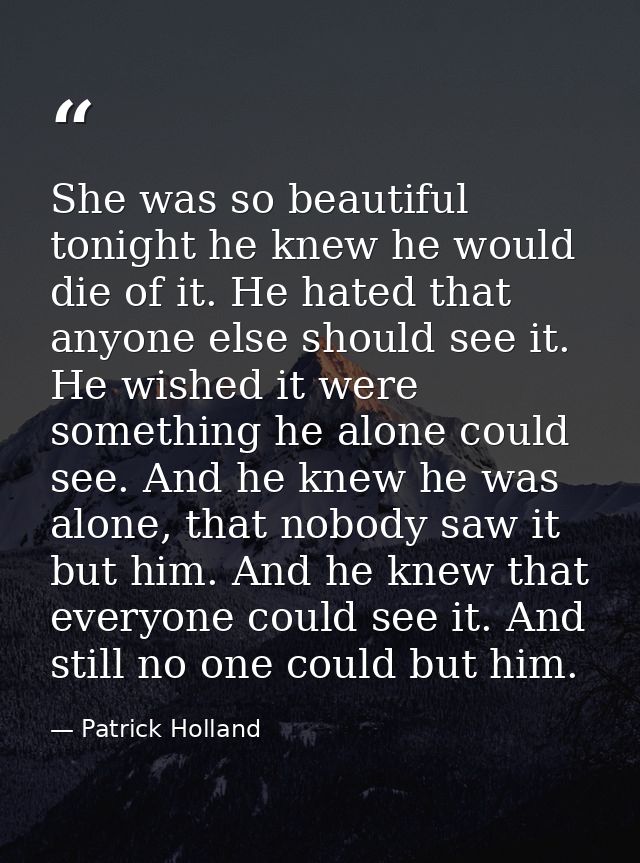 She was so beautiful tonight he knew he would die of it. He hated that anyone else should see it. He wished it were some — Patrick Holland