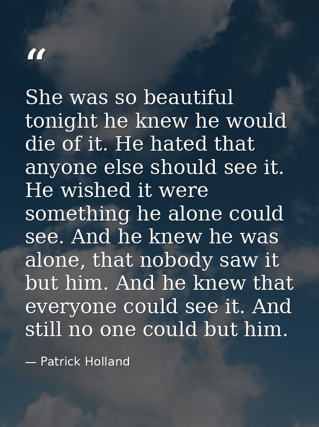 She was so beautiful tonight he knew he would die of it. He hated that anyone else should see it. He wished it were some — Patrick Holland