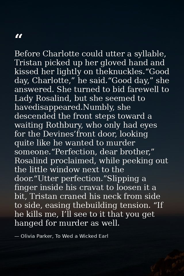 Before Charlotte could utter a syllable, Tristan picked up her gloved hand and kissed her lightly on theknuckles.“Good d — Olivia Parker, To Wed a Wicked Earl