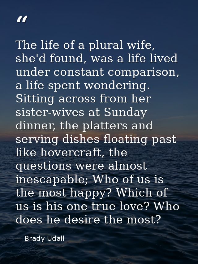 The life of a plural wife, she'd found, was a life lived under constant comparison, a life spent wondering. Sitting acro — Brady Udall