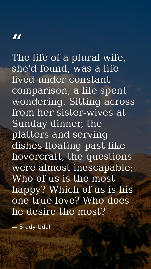 The life of a plural wife, she'd found, was a life lived under constant comparison, a life spent wondering. Sitting acro — Brady Udall