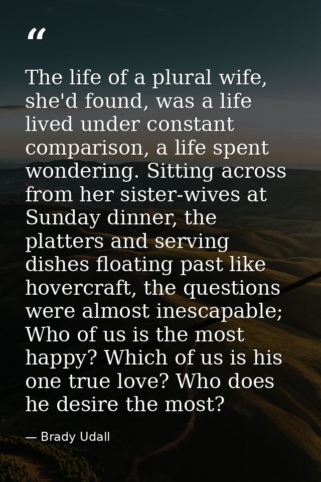 The life of a plural wife, she'd found, was a life lived under constant comparison, a life spent wondering. Sitting acro — Brady Udall