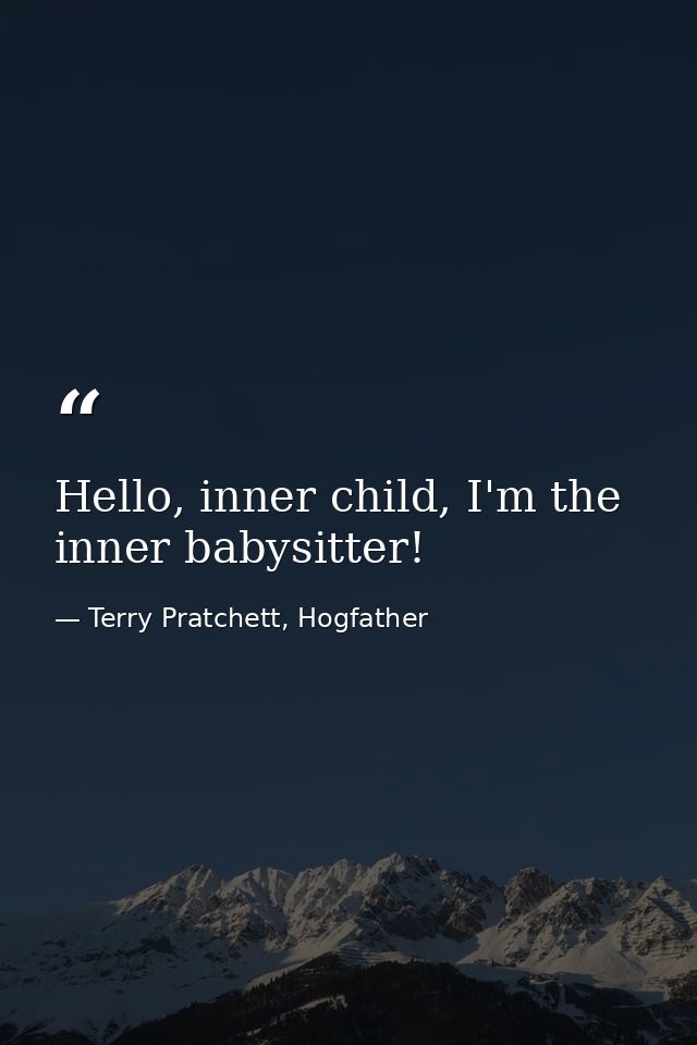 Hello, inner child, I'm the inner babysitter! — Terry Pratchett, Hogfather