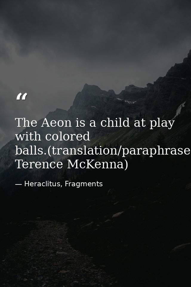 The Aeon is a child at play with colored balls.(translation/paraphrase: Terence McKenna) — Heraclitus, Fragments