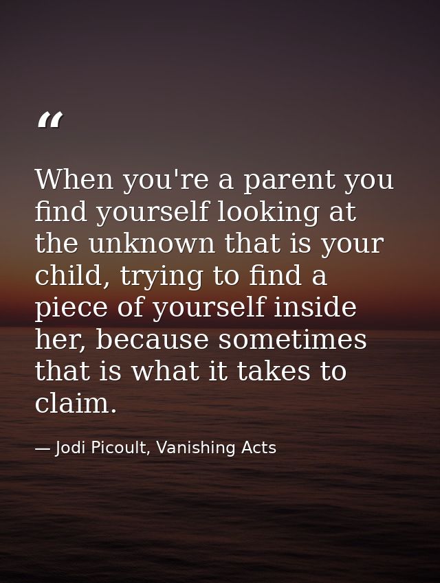 When you're a parent you find yourself looking at the unknown that is your child, trying to find a piece of yourself ins — Jodi Picoult, Vanishing Acts