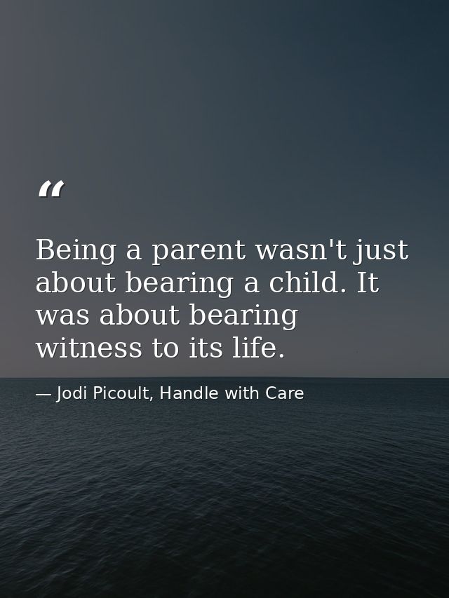 Being a parent wasn't just about bearing a child. It was about bearing witness to its life. — Jodi Picoult, Handle with Care