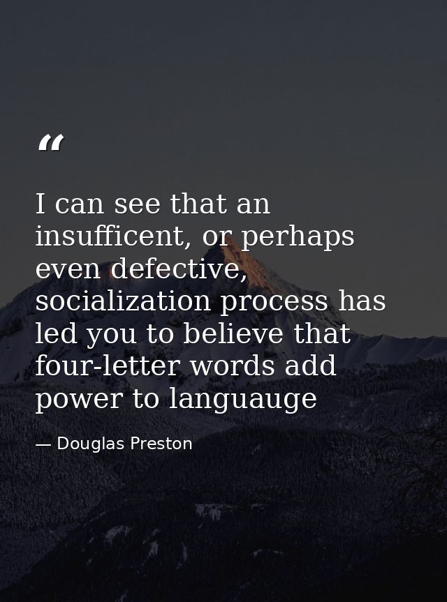 I can see that an insufficent, or perhaps even defective, socialization process has led you to believe that four-letter  — Douglas Preston