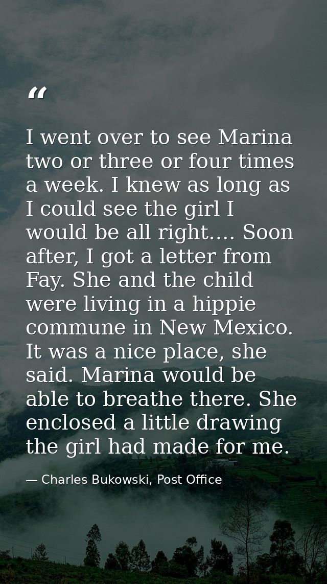 I went over to see Marina two or three or four times a week. I knew as long as I could see the girl I would be all right — Charles Bukowski, Post Office