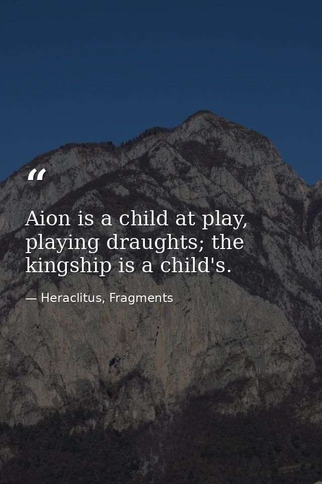 Aion is a child at play, playing draughts; the kingship is a child's. — Heraclitus, Fragments