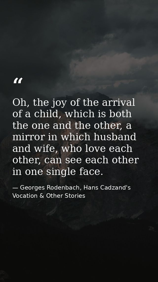 Oh, the joy of the arrival of a child, which is both the one and the other, a mirror in which husband and wife, who love — Georges Rodenbach, Hans Cadzand's Vocation & Other Stories