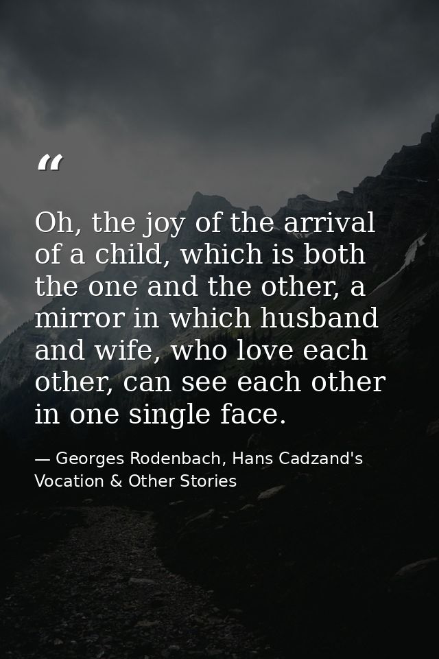 Oh, the joy of the arrival of a child, which is both the one and the other, a mirror in which husband and wife, who love — Georges Rodenbach, Hans Cadzand's Vocation & Other Stories
