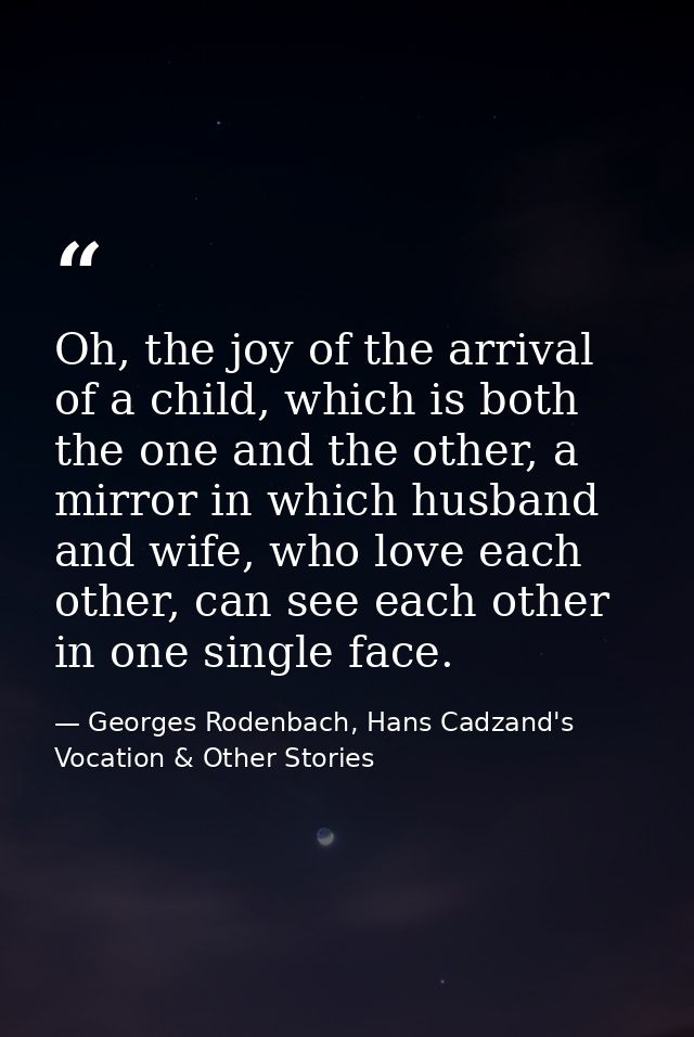 Oh, the joy of the arrival of a child, which is both the one and the other, a mirror in which husband and wife, who love — Georges Rodenbach, Hans Cadzand's Vocation & Other Stories