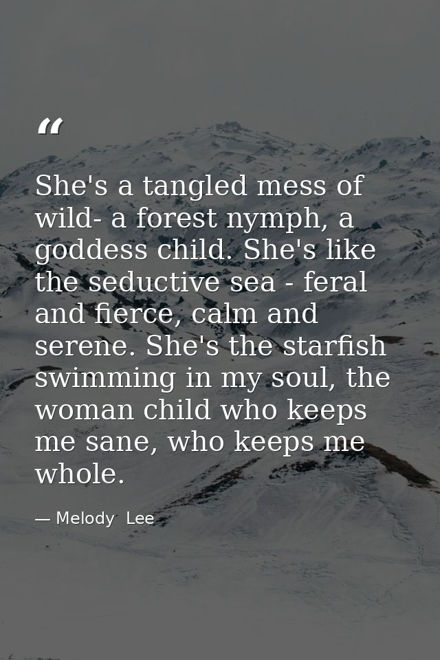 She's a tangled mess of wild- a forest nymph, a goddess child. She's like the seductive sea - feral and fierce, calm and — Melody  Lee