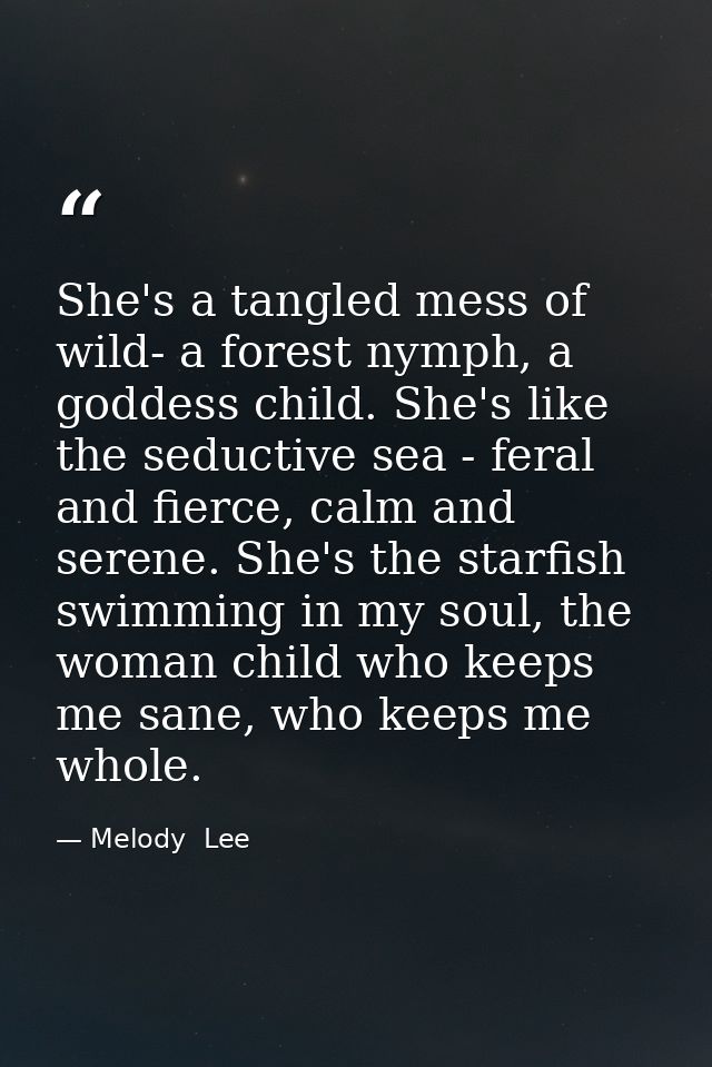 She's a tangled mess of wild- a forest nymph, a goddess child. She's like the seductive sea - feral and fierce, calm and — Melody  Lee