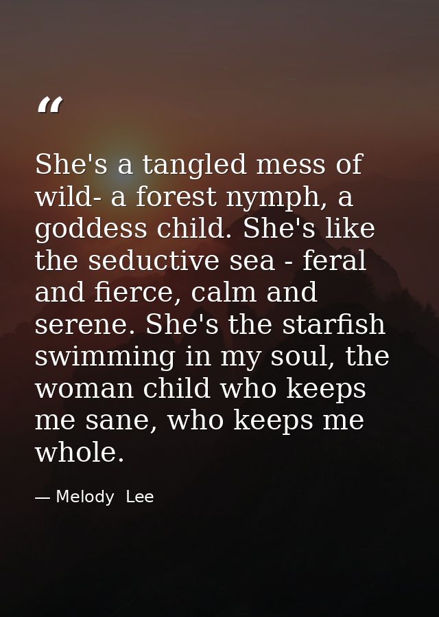 She's a tangled mess of wild- a forest nymph, a goddess child. She's like the seductive sea - feral and fierce, calm and — Melody  Lee
