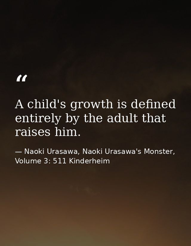 A child's growth is defined entirely by the adult that raises him. — Naoki Urasawa, Naoki Urasawa's Monster, Volume 3: 511 Kinderheim