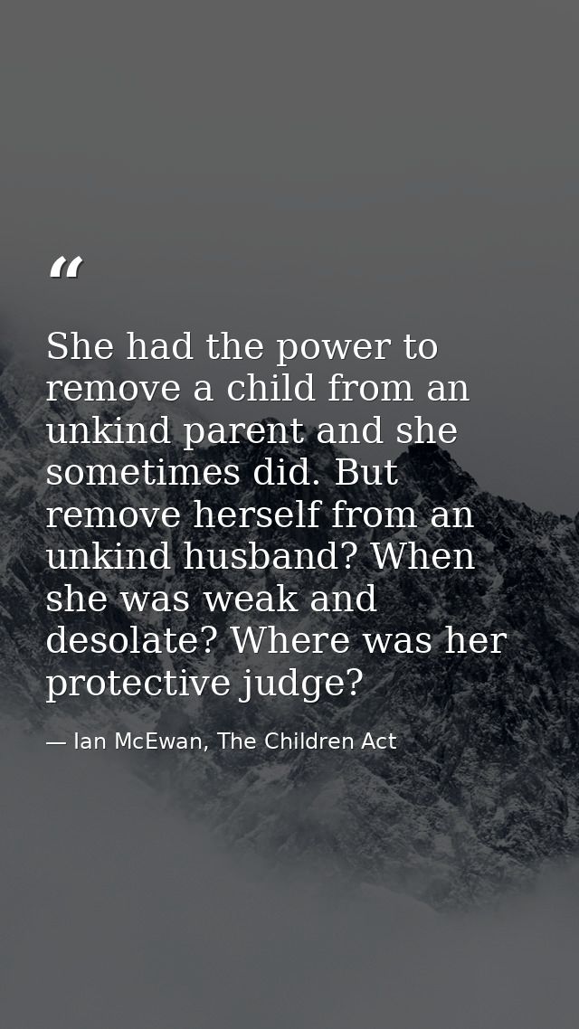 She had the power to remove a child from an unkind parent and she sometimes did. But remove herself from an unkind husba — Ian McEwan, The Children Act