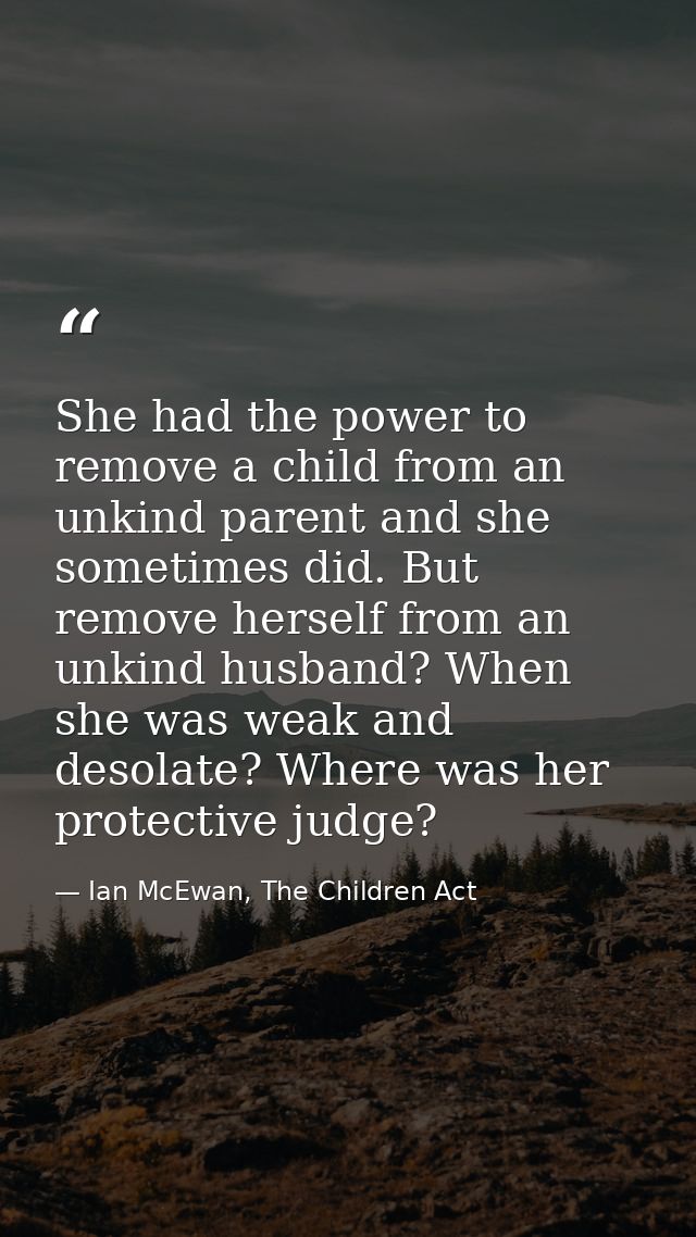 She had the power to remove a child from an unkind parent and she sometimes did. But remove herself from an unkind husba — Ian McEwan, The Children Act