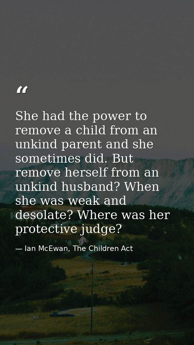 She had the power to remove a child from an unkind parent and she sometimes did. But remove herself from an unkind husba — Ian McEwan, The Children Act