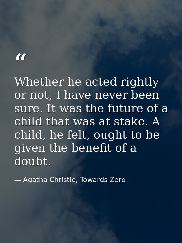 Whether he acted rightly or not, I have never been sure. It was the future of a child that was at stake. A child, he fel — Agatha Christie, Towards Zero