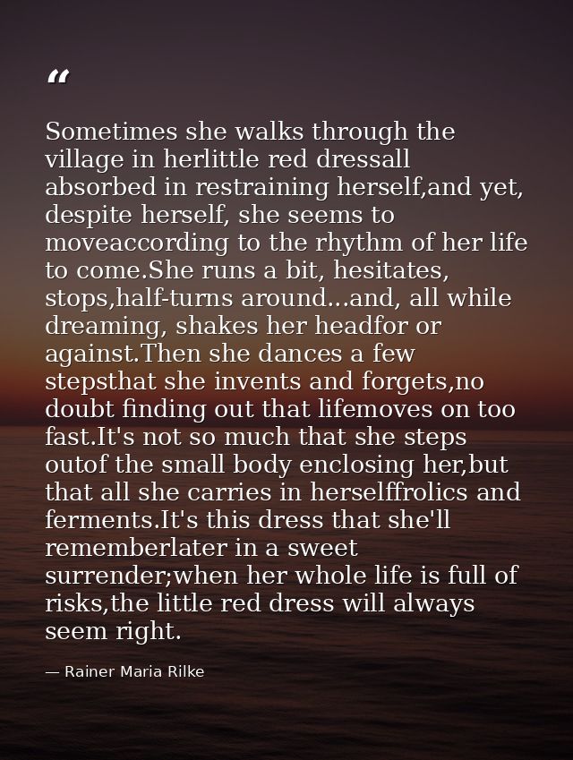 Sometimes she walks through the village in herlittle red dressall absorbed in restraining herself,and yet, despite herse — Rainer Maria Rilke