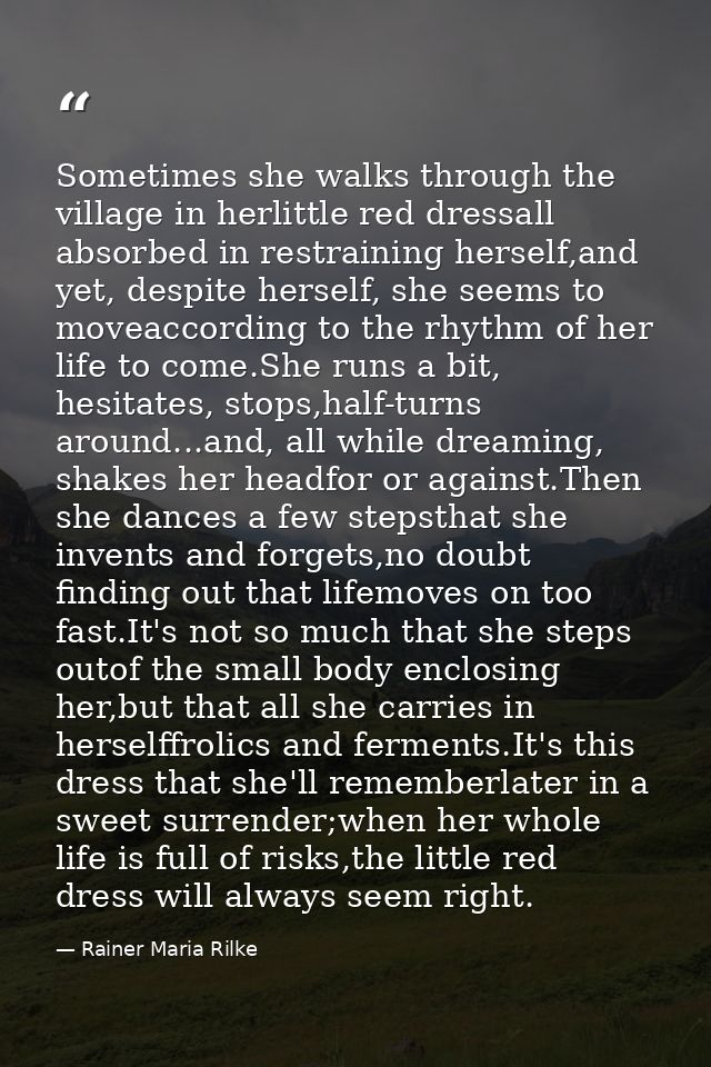 Sometimes she walks through the village in herlittle red dressall absorbed in restraining herself,and yet, despite herse — Rainer Maria Rilke