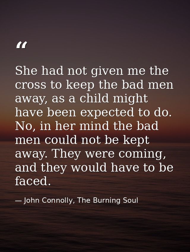She had not given me the cross to keep the bad men away, as a child might have been expected to do. No, in her mind the  — John Connolly, The Burning Soul