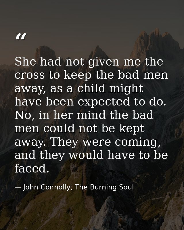 She had not given me the cross to keep the bad men away, as a child might have been expected to do. No, in her mind the  — John Connolly, The Burning Soul