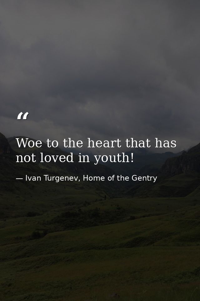 Woe to the heart that has not loved in youth! — Ivan Turgenev, Home of the Gentry